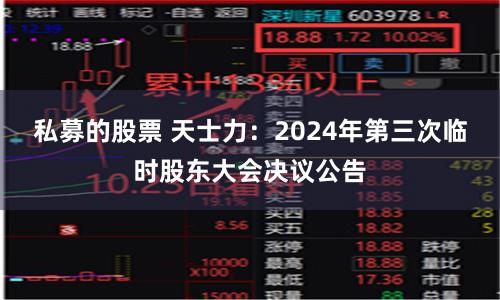 私募的股票 天士力：2024年第三次临时股东大会决议公告