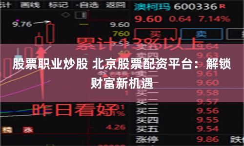 股票职业炒股 北京股票配资平台：解锁财富新机遇