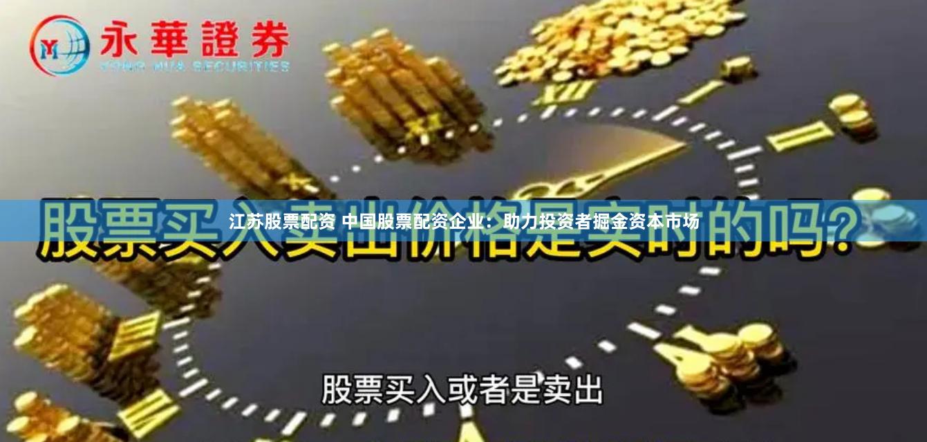 江苏股票配资 中国股票配资企业：助力投资者掘金资本市场