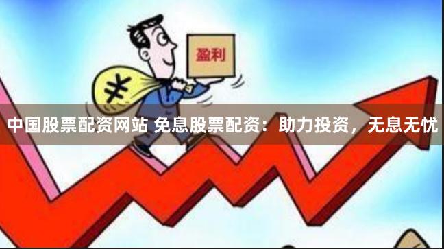 中国股票配资网站 免息股票配资：助力投资，无息无忧