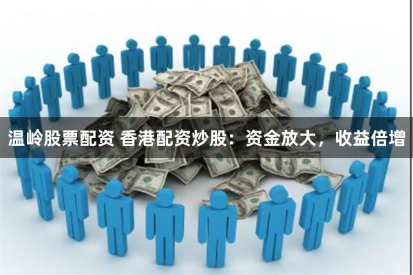 温岭股票配资 香港配资炒股：资金放大，收益倍增