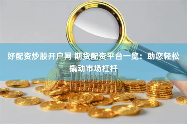 好配资炒股开户网 期货配资平台一览：助您轻松撬动市场杠杆