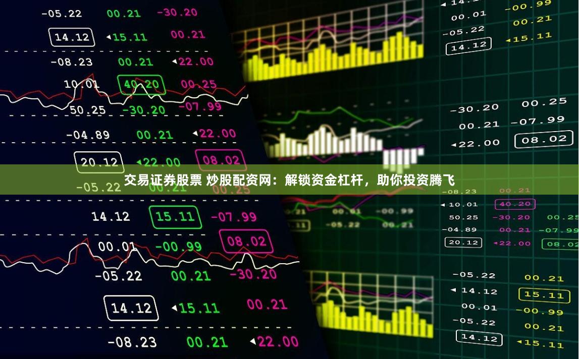 交易证券股票 炒股配资网：解锁资金杠杆，助你投资腾飞