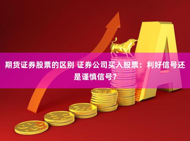 期货证券股票的区别 证券公司买入股票：利好信号还是谨慎信号？