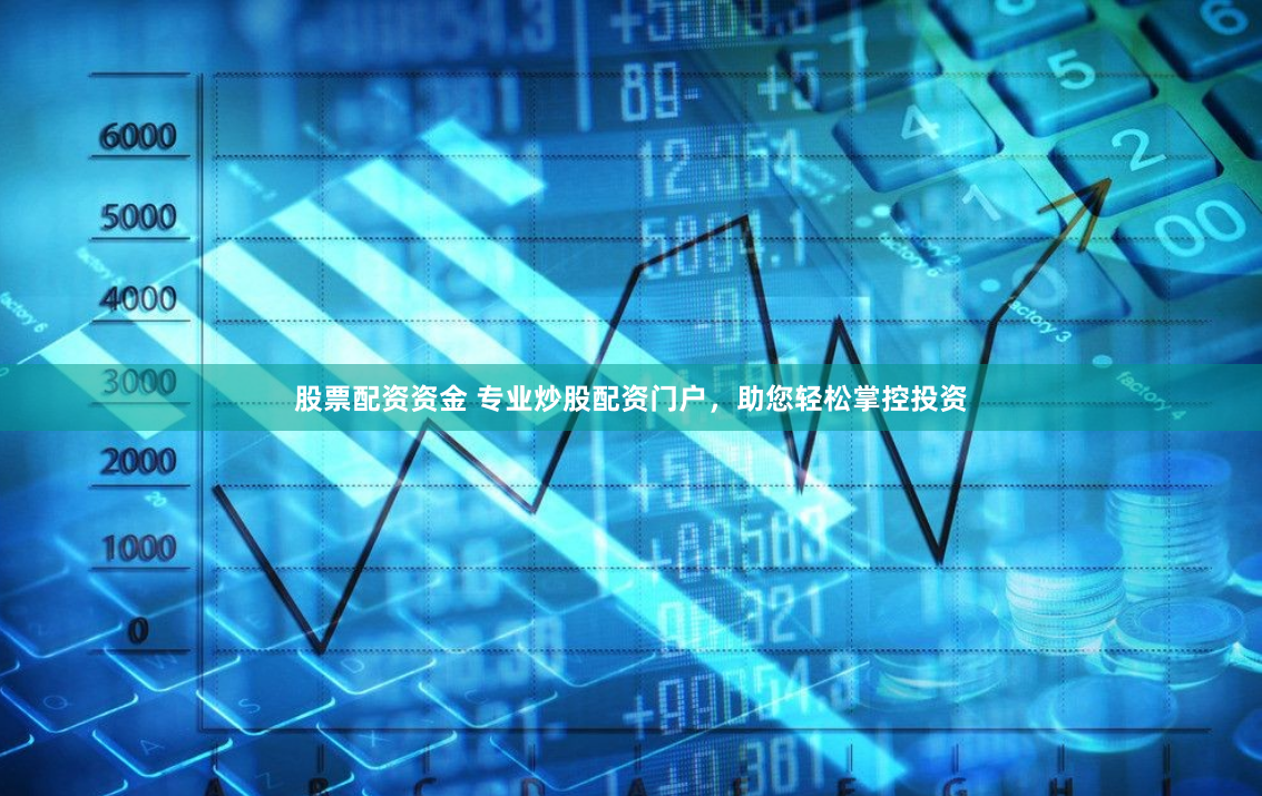 股票配资资金 专业炒股配资门户，助您轻松掌控投资