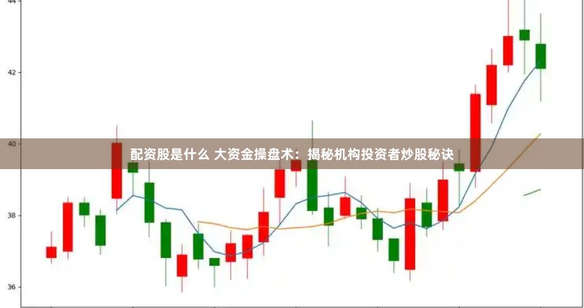 配资股是什么 大资金操盘术：揭秘机构投资者炒股秘诀