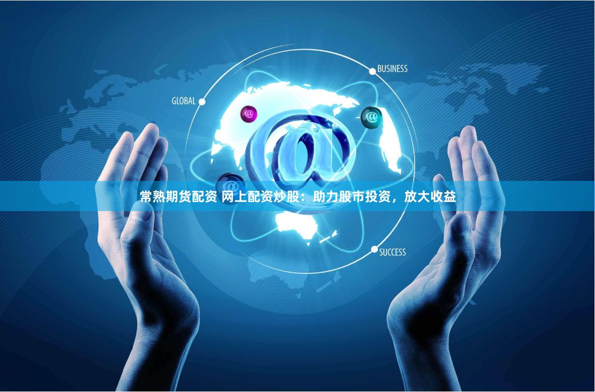 常熟期货配资 网上配资炒股：助力股市投资，放大收益