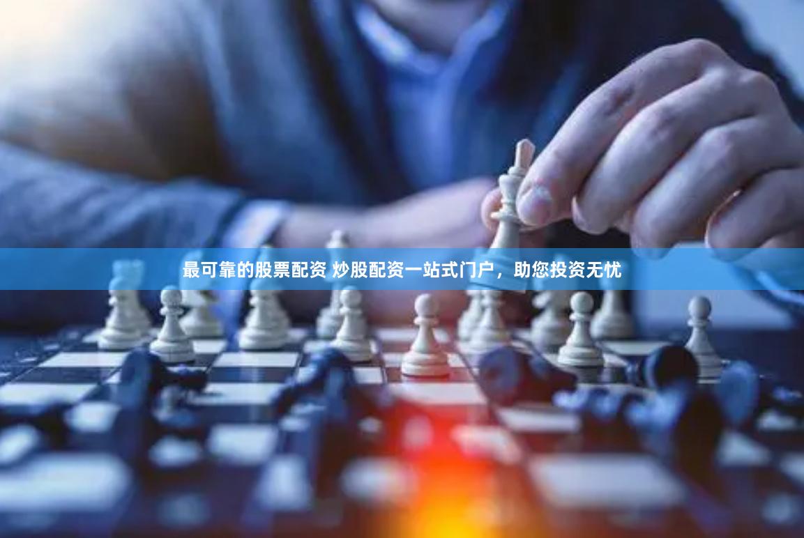 最可靠的股票配资 炒股配资一站式门户，助您投资无忧