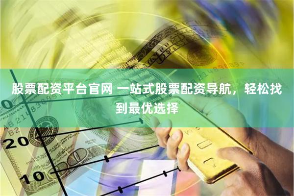 股票配资平台官网 一站式股票配资导航，轻松找到最优选择