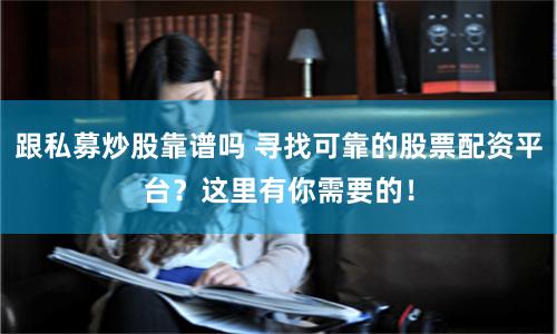 跟私募炒股靠谱吗 寻找可靠的股票配资平台？这里有你需要的！