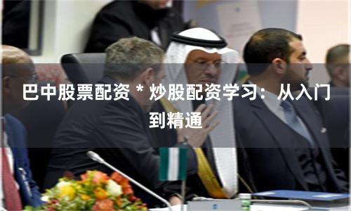 巴中股票配资 * 炒股配资学习:从入门到精通