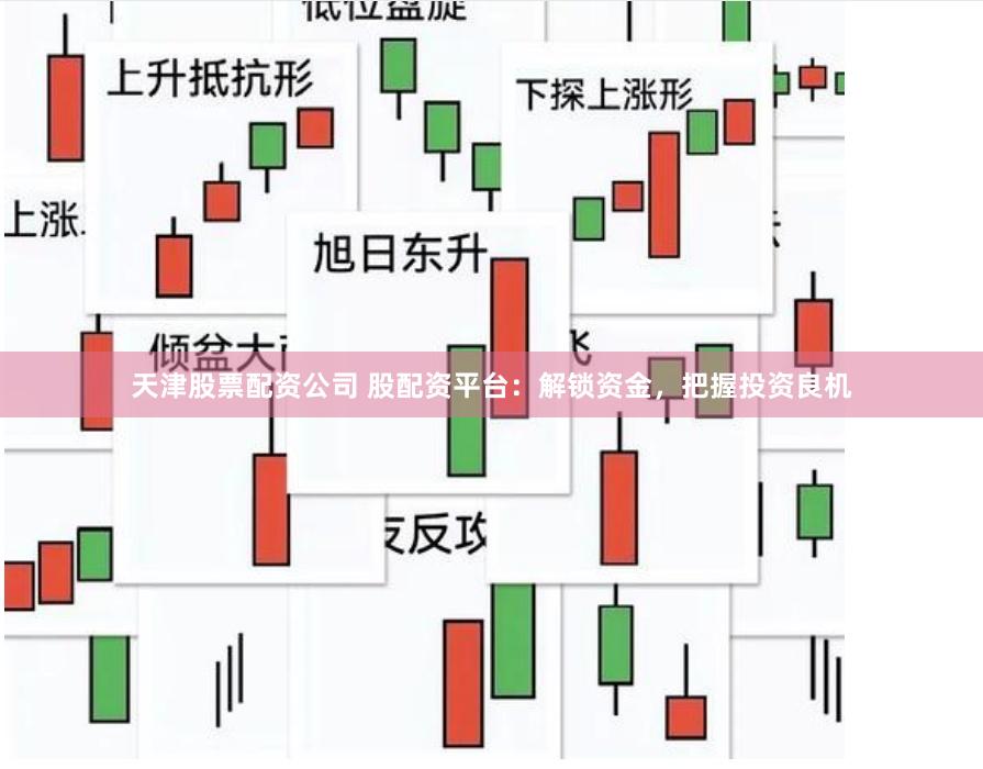 天津股票配资公司 股配资平台：解锁资金，把握投资良机