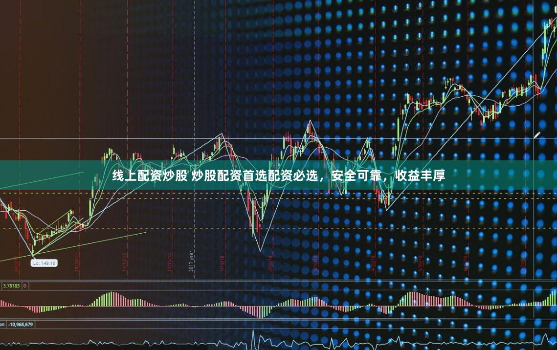 线上配资炒股 炒股配资首选配资必选，安全可靠，收益丰厚
