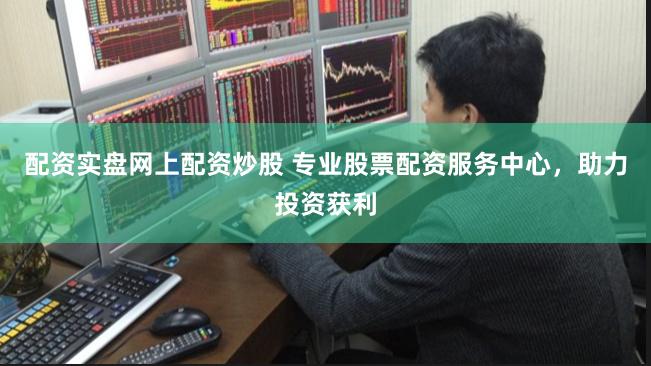 配资实盘网上配资炒股 专业股票配资服务中心，助力投资获利