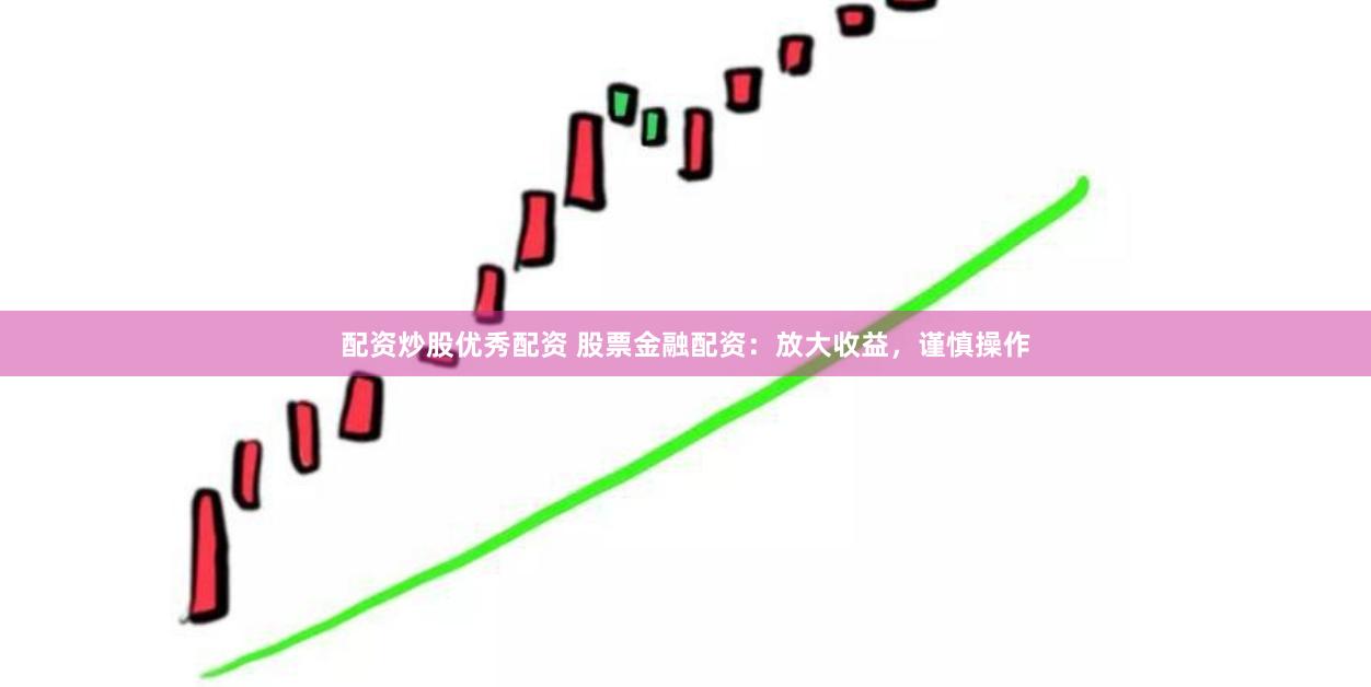 配资炒股优秀配资 股票金融配资：放大收益，谨慎操作