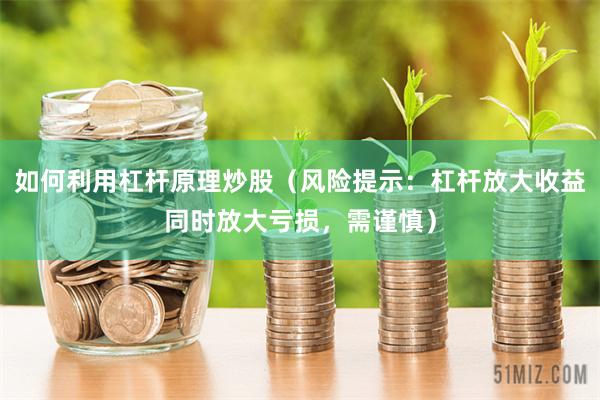 如何利用杠杆原理炒股（风险提示：杠杆放大收益同时放大亏损，需谨慎）