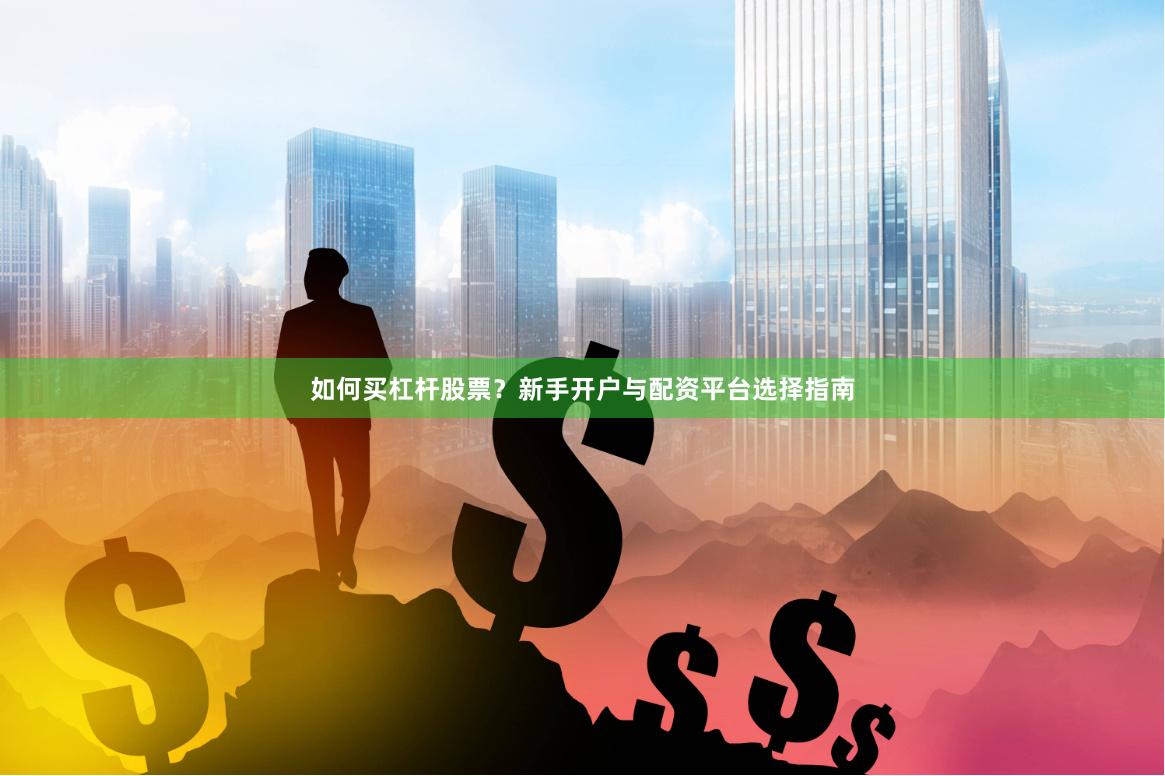 如何买杠杆股票？新手开户与配资平台选择指南