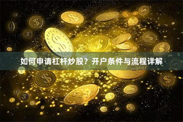 如何申请杠杆炒股？开户条件与流程详解