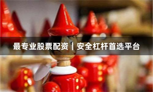 最专业股票配资｜安全杠杆首选平台