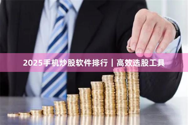 2025手机炒股软件排行｜高效选股工具