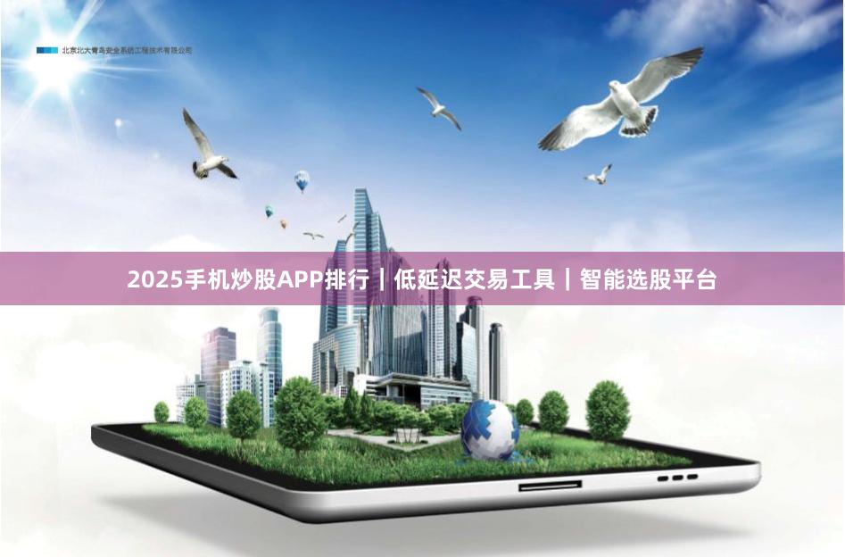 2025手机炒股APP排行｜低延迟交易工具｜智能选股平台