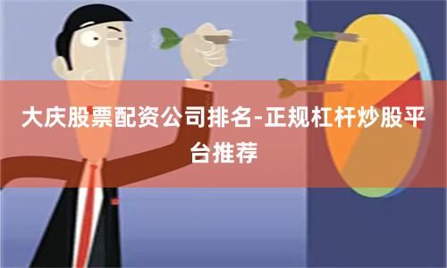 大庆股票配资公司排名-正规杠杆炒股平台推荐
