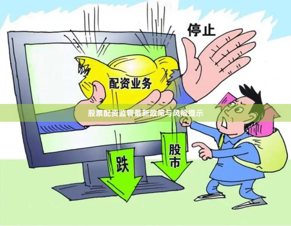 股票配资监管最新政策与风险提示