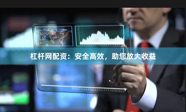 杠杆网配资：安全高效，助您放大收益